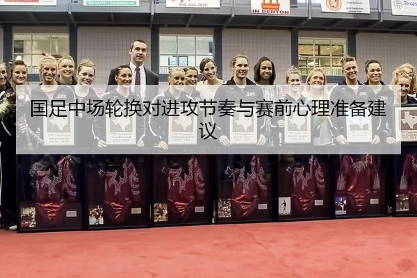 国足中场轮换对进攻节奏与赛前心理准备建议