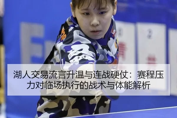 湖人交易流言升温与连战硬仗：赛程压力对临场执行的战术与体能解析