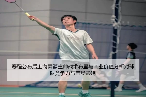 赛程公布后上海男篮主帅战术布置与商业价值分析对球队竞争力与市场影响